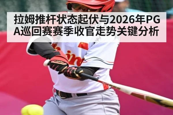 拉姆推杆状态起伏与2026年PGA巡回赛赛季收官走势关键分析 - kaiyun.com